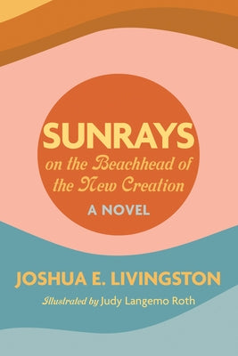 Sunrays on the Beachhead of the New Creation by Livingston, Joshua E.