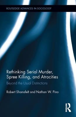 Rethinking Serial Murder, Spree Killing, and Atrocities: Beyond the Usual Distinctions by Shanafelt, Robert