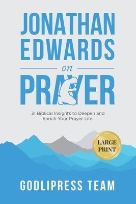 Jonathan Edwards on Prayer: 31 Biblical Insights to Deepen and Enrich Your Prayer Life (LARGE PRINT) by Team, Godlipress