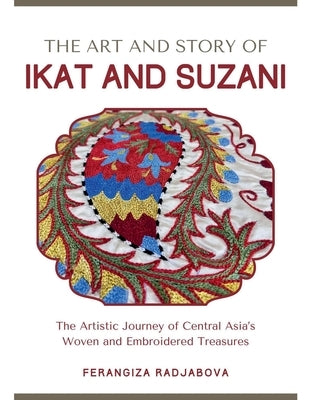 The Art and Story of Ikat and Suzani by Radjabova, Ferangiza