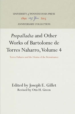 Propalladia and Other Works of Bartolome de Torres Naharro, Volume 4: Torres Haharro and the Drama of the Rensaissance by Gillet, Joseph E.