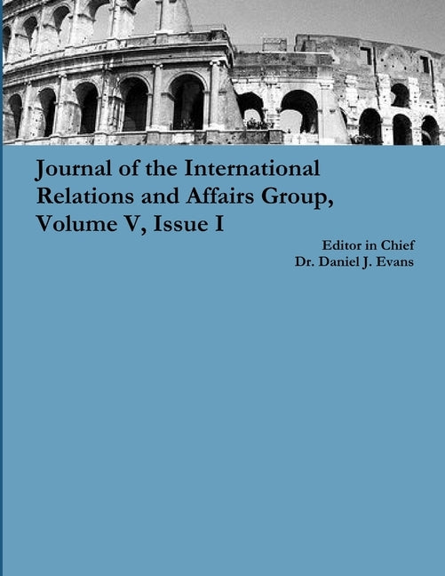 Journal of the International Relations and Affairs Group, Volume V, Issue I by Evans, Daniel