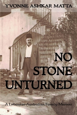No Stone Unturned: A Lebanese-Australian Family Memoir by Matta, Yvonne Ashkar