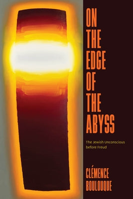 On the Edge of the Abyss: The Jewish Unconscious Before Freud by Boulouque, Cl?mence