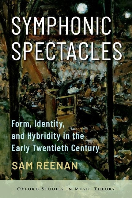 Symphonic Spectacles: Form, Identity, and Hybridity in the Early Twentieth Century by Reenan, Sam