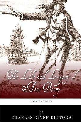 Legendary Pirates: The Life and Legacy of Anne Bonny by Charles River