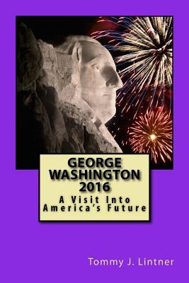 George Washington 2016: A Visit Into America's Future by Lintner, Tommy J.