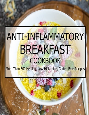 Anti-Inflammatory Breakfast Cookbook: More Than 500 Healing, Low-Histamine, Gluten-Free Recipes by Tra, Vuanh Nguye