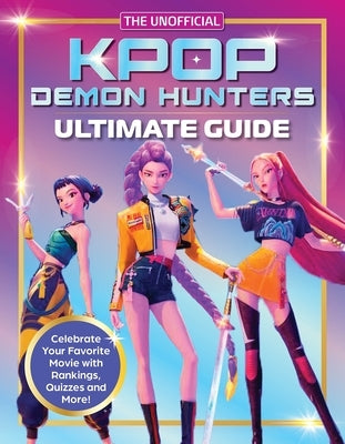 K-Pop Demon Hunters - The Ultimate Unofficial Guide: Experience the Movie, the Music and the Magic! by Editors of Media Lab Books