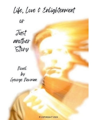 Love, Life & Enlightenment or Just another Story by Newman, George