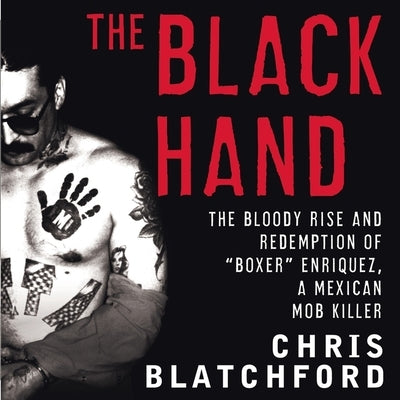 The Black Hand: The Bloody Rise and Redemption of Boxer Enriquez, a Mexican Mob Killer by Blatchford, Chris