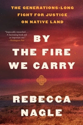 By the Fire We Carry: The Generations-Long Fight for Justice on Native Land by Nagle, Rebecca