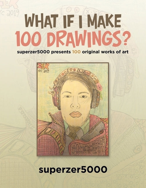 What If I Make 100 Drawings?: Superzer5000 Presents 100 Original Works of Art by Superzer5000