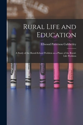 Rural Life and Education: a Study of the Rural-school Problem as a Phase of the Rural-life Problem by Cubberley, Ellwood Patterson 1868-1941