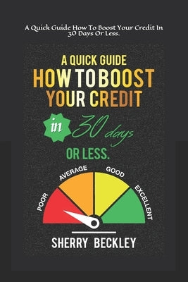 A Quick Guide On How To Boost Your Credit In 30 days Or Less. by Beckley, Sherry