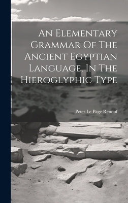 An Elementary Grammar Of The Ancient Egyptian Language, In The Hieroglyphic Type by Peter Le Page Renouf (Sir )