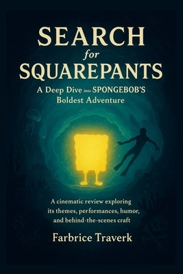 Search for SquarePants: A Deep Dive into SPONGEBOB'S Boldest Adventure: A cinematic review exploring its themes, performances, humor, and behind-the-s by Traverk, Farbrice