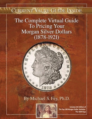 The Complete Virtual Guide to Pricing your Morgan Silver Dollars (1878-1921) by Fey, Michael S.