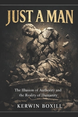 Just A Man: Stop Expecting Gods from Men by Boxill, Kerwin