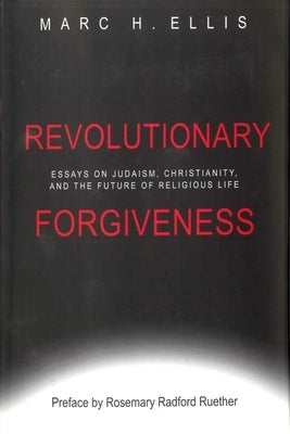 Revolutionary Forgiveness: Essays on Judaism, Christianity, and the Future of Religious Life by Ellis, Marc H.