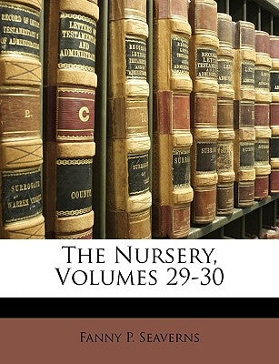 The Nursery, Volumes 29-30 by Seaverns, Fanny P.