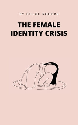 The Female Identity Crisis by Rogers, Chloe
