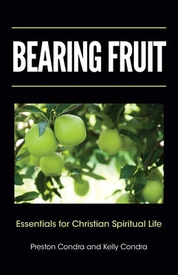 Bearing Fruit: Essentials for Christian Spiritual Life by Condra, Preston