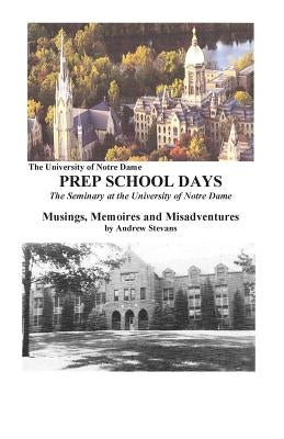 PREP SCHOOL DAYS The Seminary at the University of Notre Dame by Stevans, Andrew L.
