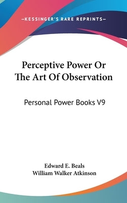 Perceptive Power Or The Art Of Observation: Personal Power Books V9 by Beals, Edward E.