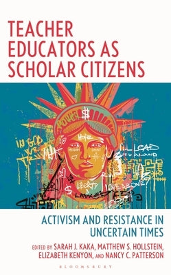 Teacher Educators as Scholar Citizens: Activism and Resistance in Uncertain Times by Kaka, Sarah