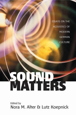 Sound Matters: Essays on the Acoustics of German Culture by Alter, Nora M.