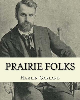 Prairie folks. By: Hamlin Garland A NOVEL: Hannibal Hamlin Garland (1860-1940) was an American novelist, poet, essayist, and short story writer. by Garland, Hamlin