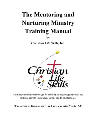 The Mentoring and Nurturing Ministry Training Manual by Christian Life Skills, Inc.: An interdenominational design for ministry to encourage personal by Christian Life Skills Inc
