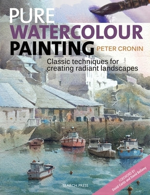 Pure Watercolour Painting: Classic Techniques for Creating Radiant Landscapes by Cronin, Peter