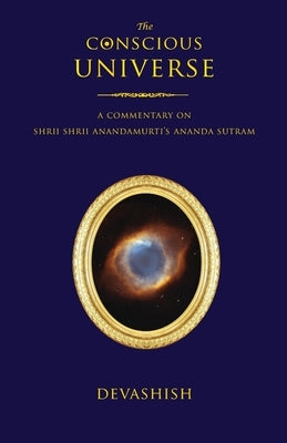 The Conscious Universe: A Commentary on Shrii Shrii Anandamurti's Ananda Sutram by Acosta, Devashish