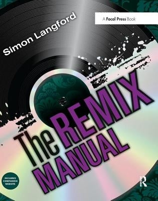 The Remix Manual: The Art and Science of Dance Music Remixing with Logic by Langford, Simon