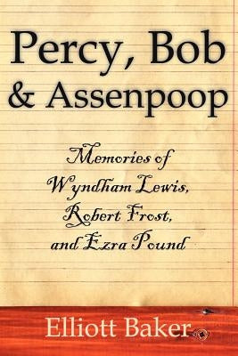 Percy, Bob and Assenpoop: Memories of Wyndham Lewis, Robert Frost, and Ezra Pound by Baker, Elliott