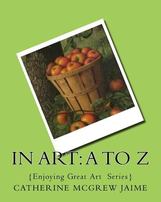 In Art: A to Z by Jaime, Catherine McGrew