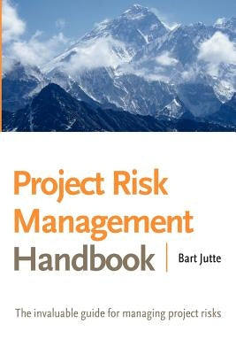 Project Risk Management Handbook: The Invaluable Guide for Managing Project Risks by Jutte, Bart