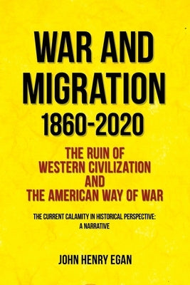 War and Migration 1860-2020: The Ruin of Western Civilization and the American Way of War by Egan, John Henry
