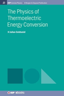The Physics of Thermoelectric Energy Conversion by Goldsmid, Julian