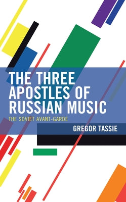 The Three Apostles of Russian Music: The Soviet Avant-Garde by Tassie, Gregor