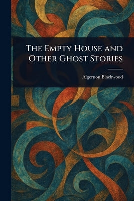 The Empty House and Other Ghost Stories by Blackwood, Algernon