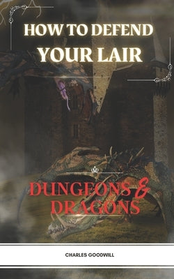 How To Defend Your Lair in Dungeons & Dragons by Goodwill, Charles