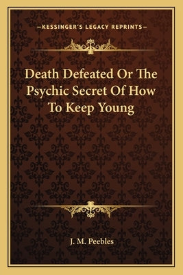 Death Defeated Or The Psychic Secret Of How To Keep Young by Peebles, J. M.