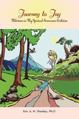 Journey to Joy: Milestones in My Spiritual Awareness Evolution by Shealey Ph. D., G. W.