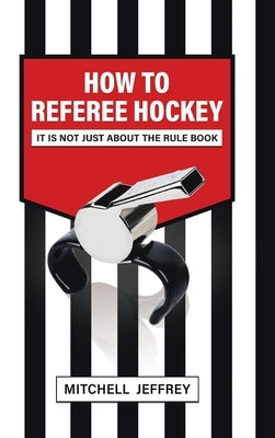 How to Referee Hockey: It Is Not Just About the Rule Book by Jeffrey, Mitchell