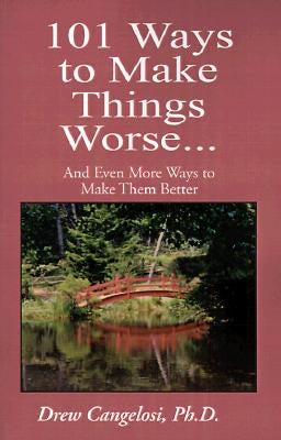 101 Ways to Make Things Worse...: And Even More Ways to Make Them Better by Cangelosi, Drew