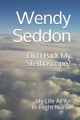 Did I Pack My Stethoscope?: My Life As An In-Flight Nurse by Seddon, Wendy