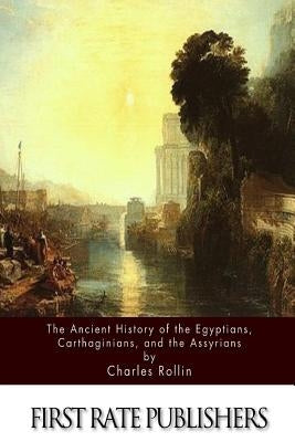The Ancient History Of The Egyptians, Carthaginians, and the Assyrians by Rollin, Charles
